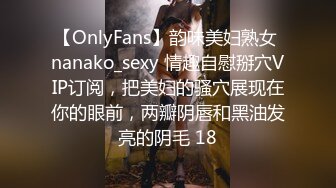 【OnlyFans】韵味美妇熟女 nanako_sexy 情趣自慰掰穴VIP订阅，把美妇的骚穴展现在你的眼前，两瓣阴唇和黑油发亮的阴毛 18