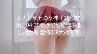 多人开炮七彩女神『18岁梦涵』04.29老板们纷纷请求他出战大秀 激情群P大战再现