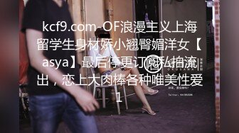 kcf9.com-OF浪漫主义上海留学生身材娇小翘臀媚洋女【asya】最后停更订阅私拍流出，恋上大肉棒各种唯美性爱1