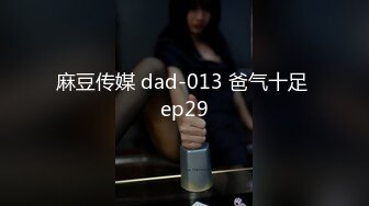 麻豆传媒 dad-013 爸气十足 ep29