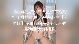 《新鲜出炉》白天女神夜晚母狗！推特优质反差婊UP主【7mtY】不雅自拍~椅子胶带捆绑羞耻大开M腿