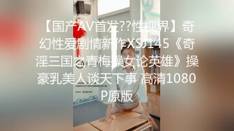 【国产AV首发??性视界】奇幻性爱剧情新作XSJ145《奇淫三国之青梅操女论英雄》操豪乳美人谈天下事 高清1080P原版