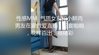 性感MM  气质女友和小鲜肉男友在家做爱直播，无套啪啪，花样百出，很精彩