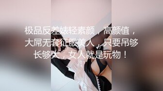 极品反差婊轻素颜，高颜值，大屌无套征服美人，只要吊够长够大，女人就是玩物！