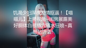 饥渴少妇深夜发情抠逼！【喵喵儿】上帝视角~闺房展露美好胴体自慰插穴骚水狂喷~真想钻进去!