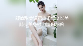  颜值甜美短裙小姐姐修长美腿完美身材激情啪啪啪