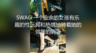 SWAG 一个业余的女孩有乐趣的性玩具和热情地骑着她的邻居的阴茎