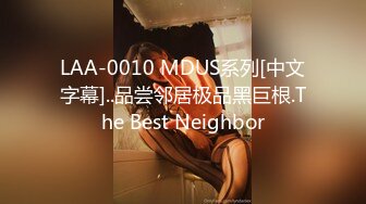 LAA-0010 MDUS系列[中文字幕]..品尝邻居极品黑巨根.The Best Neighbor