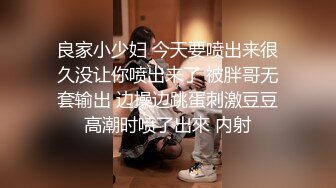 良家小少妇 今天要喷出来很久没让你喷出来了 被胖哥无套输出 边操边跳蛋刺激豆豆高潮时喷了出來 内射