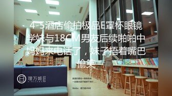 4-5酒店偷拍极品E罩杯眼镜学妹与18CM男友后续啪啪中妈妈来电话了，妹子捂着嘴巴偷笑