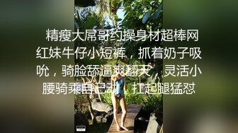   精瘦大屌哥约操身材超棒网红妹牛仔小短裤，抓着奶子吸吮，骑脸舔逼爽翻天，灵活小腰骑乘自己动，扛起腿猛怼