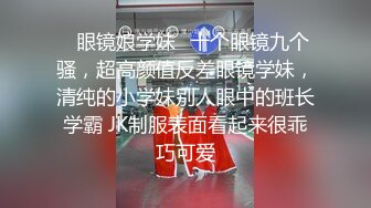 ⭐眼镜娘学妹⭐十个眼镜九个骚，超高颜值反差眼镜学妹，清纯的小学妹别人眼中的班长学霸 JK制服表面看起来很乖巧可爱