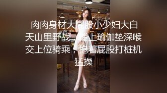  肉肉身材大屁股小少妇大白天山里野战，铺上瑜伽垫深喉交上位骑乘，抱着屁股打桩机猛操