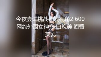 今夜尝试挑战沙发视角2 600网约外围女神 肤白貌美 翘臀美乳