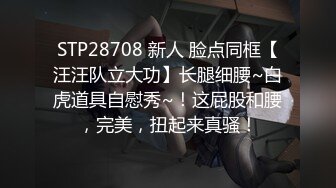 STP28708 新人 脸点同框【汪汪队立大功】长腿细腰~白虎道具自慰秀~！这屁股和腰，完美，扭起来真骚！