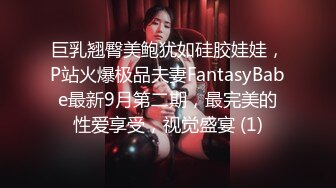 巨乳翘臀美鲍犹如硅胶娃娃，P站火爆极品夫妻FantasyBabe最新9月第二期，最完美的性爱享受，视觉盛宴 (1)