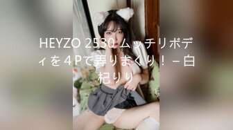 HEYZO 2530 ムッチリボディを４Pで弄りまくり！ – 白杞りり