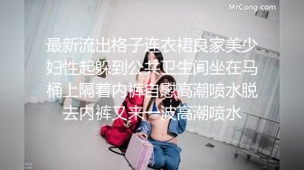 最新流出格子连衣裙良家美少妇性起躲到公共卫生间坐在马桶上隔着内裤自慰高潮喷水脱去内裤又来一波高潮喷水