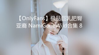 【OnlyFans】极品巨乳肥臀亚裔 NamiGoneWild合集 83