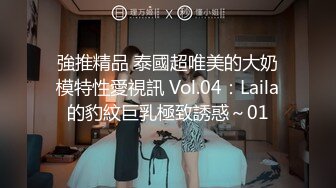 強推精品 泰國超唯美的大奶模特性愛視訊 Vol.04：Laila的豹紋巨乳極致誘惑～01