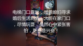 电梯门口露出，怂恿媳妇寻求婚后生活刺激，大胆在家门口，尽情玩耍，虽然心中紧张害怕，更多是兴奋！