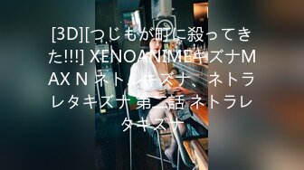 [3D][つじもが町に殺ってきた!!!] XENOANIMEキズナMAX N ネトルキズナ、ネトラレタキズナ 第二話 ネトラレタキズナ