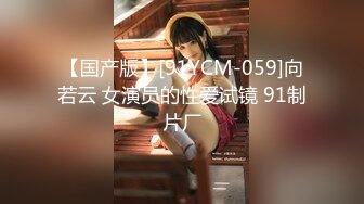 【国产版】[91YCM-059]向若云 女演员的性爱试镜 91制片厂