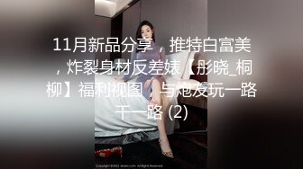 11月新品分享，推特白富美，炸裂身材反差婊【彤晓_桐柳】福利视图，与炮友玩一路干一路 (2)