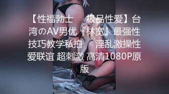 【性福勃士❤️极品性爱】台湾のAV男优『林宽』最强性技巧教学私拍❤️淫乱激操性爱联谊 超刺激 高清1080P原版