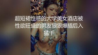 超短裙性感的大学美女酒店被性欲旺盛的男友狠狠爆插后入猛干