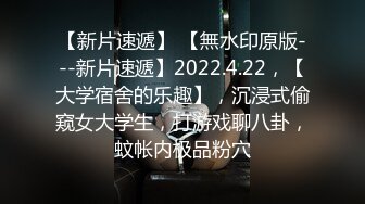 【新片速遞】 【無水印原版---新片速遞】2022.4.22，【大学宿舍的乐趣】，沉浸式偷窥女大学生，打游戏聊八卦，蚊帐内极品粉穴