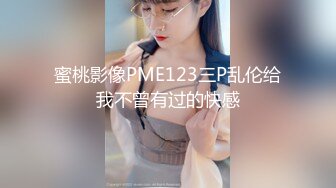 蜜桃影像PME123三P乱伦给我不曾有过的快感