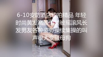 6-10安防酒店偷拍精品 年轻时尚黄发高颜值美被摇滚风长发男友各种姿势操续集操的叫声很大变骚母狗