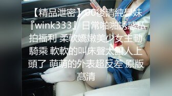 【精品泄密】00後清純學妹『wink333』日常啪啪誘惑私拍福利 柔軟嬌嫩美少女主動騎乘 軟軟的叫床聲太讓人上頭了 萌萌的外表超反差 原版高清