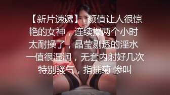 【新片速遞】  颜值让人很惊艳的女神，连续操两个小时 太耐操了，晶莹剔透的淫水 一值很湿润，无套内射好几次 特别骚气，指插菊 惨叫 