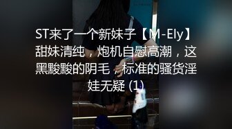 ST来了一个新妹子【M-Ely】甜妹清纯，炮机自慰高潮，这黑黢黢的阴毛，标准的骚货淫娃无疑 (1)