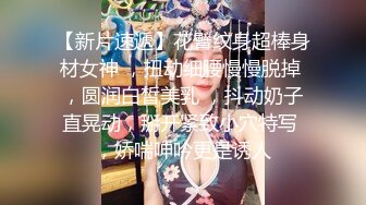 【新片速遞】花臂纹身超棒身材女神 ，扭动细腰慢慢脱掉 ，圆润白皙美乳 ，抖动奶子直晃动，掰开紧致小穴特写 ，娇喘呻吟更是诱人