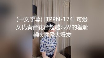 (中文字幕) [TPPN-174] 可爱女优奏音花音超越限界的羞耻潮吹性爱大爆发