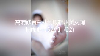 高清修复白袜制服鞋JK美女厕拍啪啪【52V】 (22)