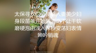 太保寻欢约会良家人妻美少妇身段苗条开始装清高不让干软磨硬泡由浅入深秒变荡妇表情呻吟销魂