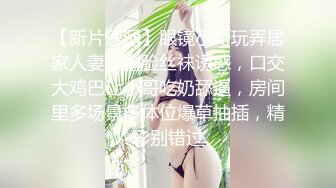 【新片速遞】眼镜小哥玩弄居家人妻，露脸丝袜诱惑，口交大鸡巴让小哥吃奶舔逼，房间里多场景多体位爆草抽插，精彩别错过