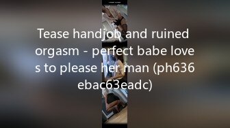 Tease handjob and ruined orgasm - perfect babe loves to please her man (ph636ebac63eadc)