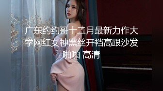 广东约约哥十二月最新力作大学网红女神黑丝开裆高跟沙发啪啪 高清