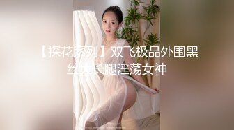 【探花系列】双飞极品外围黑丝大长腿淫荡女神