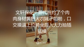  文轩探花一哥代班约了个肉肉身材黄色大衣妹子啪啪，口交摸逼上位骑坐后入大力抽插猛操