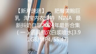 【新片速遞】   ⭐肥臀美鲍巨乳⭐淘宝内衣模特♥NINA♥最新抖奶自慰2024年最新合集（一）道具插穴白浆喷水[3.91GB/MP4/55:47]