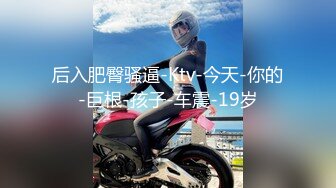 后入肥臀骚逼-Ktv-今天-你的-巨根-孩子-车震-19岁