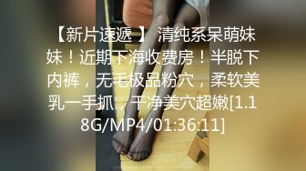 【新片速遞 】 清纯系呆萌妹妹！近期下海收费房！半脱下内裤，无毛极品粉穴，柔软美乳一手抓，干净美穴超嫩[1.18G/MP4/01:36:11]