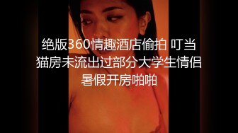 绝版360情趣酒店偷拍 叮当猫房未流出过部分大学生情侣暑假开房啪啪