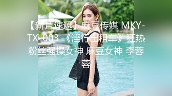 【新片速遞】麻豆传媒 MKY-TX-003 《淫行出租车》狂热粉丝强操女神 麻豆女神 李蓉蓉